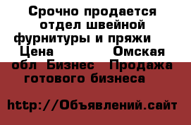 Срочно продается отдел швейной фурнитуры и пряжи.  › Цена ­ 65 000 - Омская обл. Бизнес » Продажа готового бизнеса   